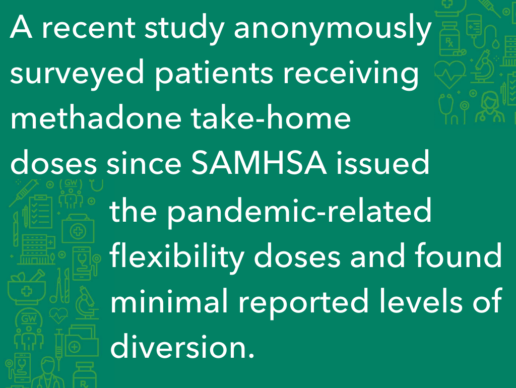A recent study anonymously surveyed patients receiving methadone take-home doses since SAMHSA issued the pandemic-related flexibility doses and found minimal reported levels of diversion.