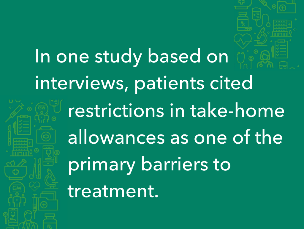 In one study based on interviews, patients cited restrictions in take-home allowances as one of the primary barriers to treatment.